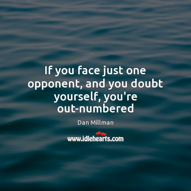 If you face just one opponent, and you doubt yourself, you’re out-numbered Dan Millman Picture Quote
