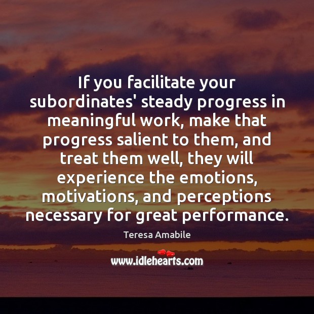 If you facilitate your subordinates’ steady progress in meaningful work, make that Teresa Amabile Picture Quote