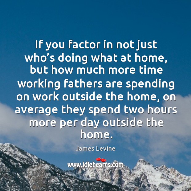 If you factor in not just who’s doing what at home James Levine Picture Quote