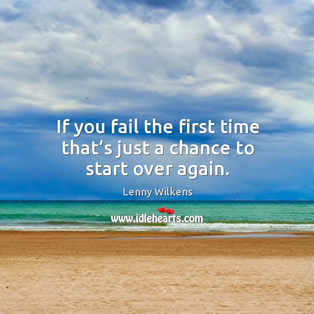 If you fail the first time that’s just a chance to start over again. Lenny Wilkens Picture Quote