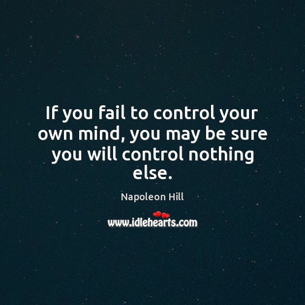 If you fail to control your own mind, you may be sure you will control nothing else. Napoleon Hill Picture Quote