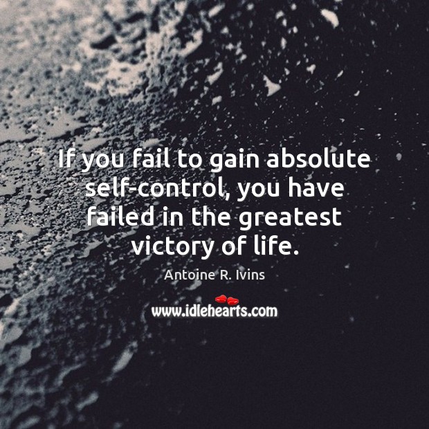 If you fail to gain absolute self-control, you have failed in the Antoine R. Ivins Picture Quote
