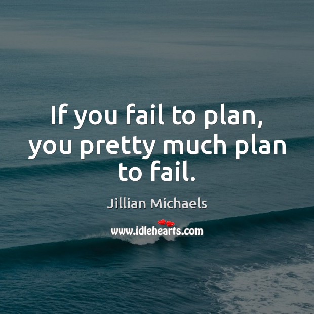 If you fail to plan, you pretty much plan to fail. Jillian Michaels Picture Quote