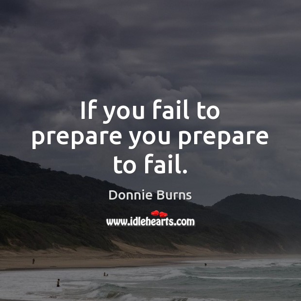 If you fail to prepare you prepare to fail. Donnie Burns Picture Quote