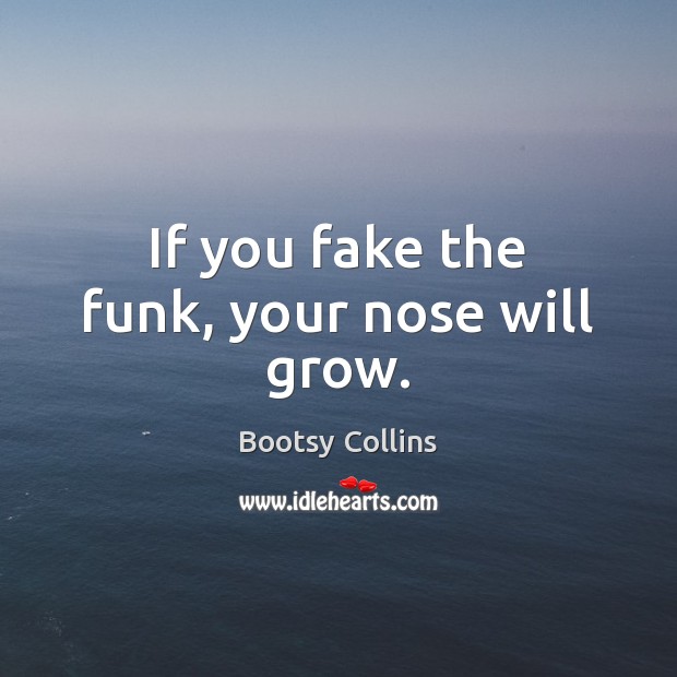 If you fake the funk, your nose will grow. Bootsy Collins Picture Quote