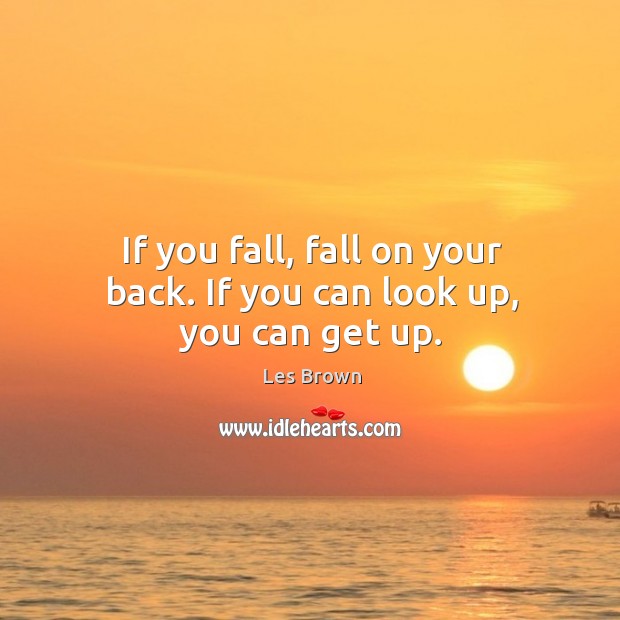 If you fall, fall on your back. If you can look up, you can get up. Les Brown Picture Quote