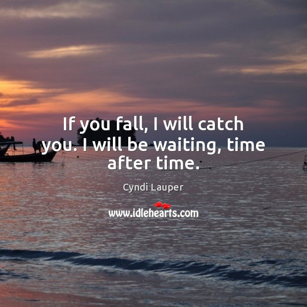 If you fall, I will catch you. I will be waiting, time after time. Cyndi Lauper Picture Quote