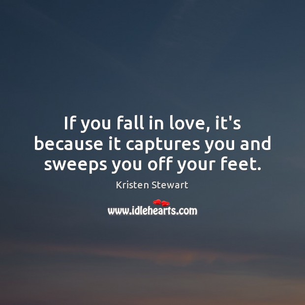 If you fall in love, it’s because it captures you and sweeps you off your feet. Kristen Stewart Picture Quote