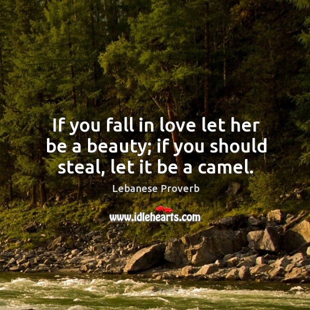 If you fall in love let her be a beauty; if you should steal, let it be a camel. Lebanese Proverbs Image