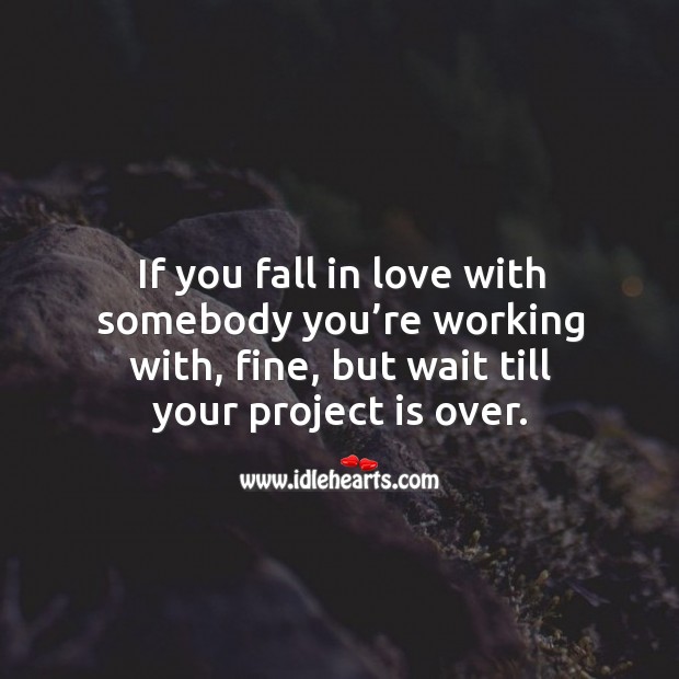 If you fall in love with somebody you’re working with, fine, but wait till your project is over. Image