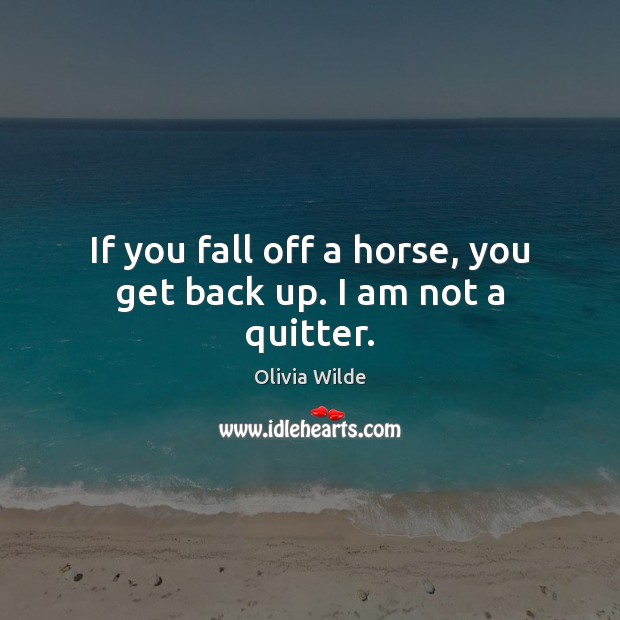 If you fall off a horse, you get back up. I am not a quitter. Olivia Wilde Picture Quote