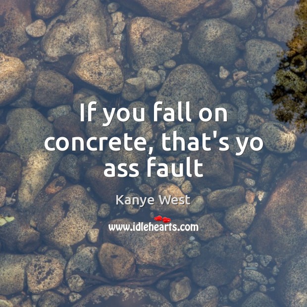 If you fall on concrete, that’s yo ass fault Kanye West Picture Quote