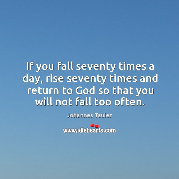 If you fall seventy times a day, rise seventy times and return to God so that you will not fall too often. Johannes Tauler Picture Quote