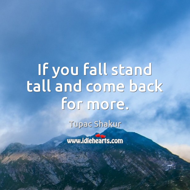 If you fall stand tall and come back for more. Tupac Shakur Picture Quote