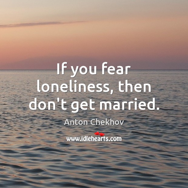 If you fear loneliness, then don’t get married. Anton Chekhov Picture Quote