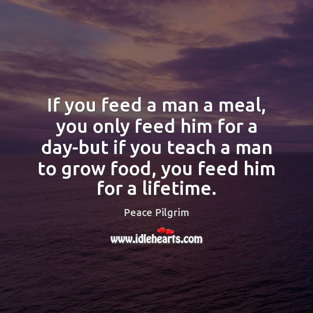 If you feed a man a meal, you only feed him for Peace Pilgrim Picture Quote