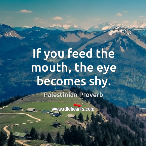 If you feed the mouth, the eye becomes shy. Palestinian Proverbs Image