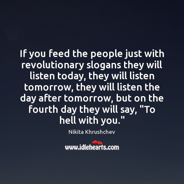 If you feed the people just with revolutionary slogans they will listen Nikita Khrushchev Picture Quote