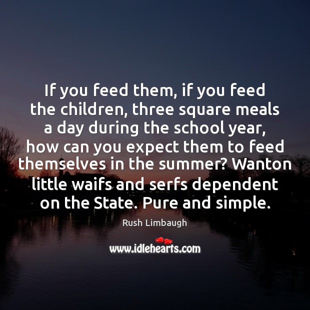 If you feed them, if you feed the children, three square meals Rush Limbaugh Picture Quote