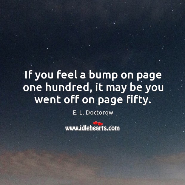 If you feel a bump on page one hundred, it may be you went off on page fifty. Image