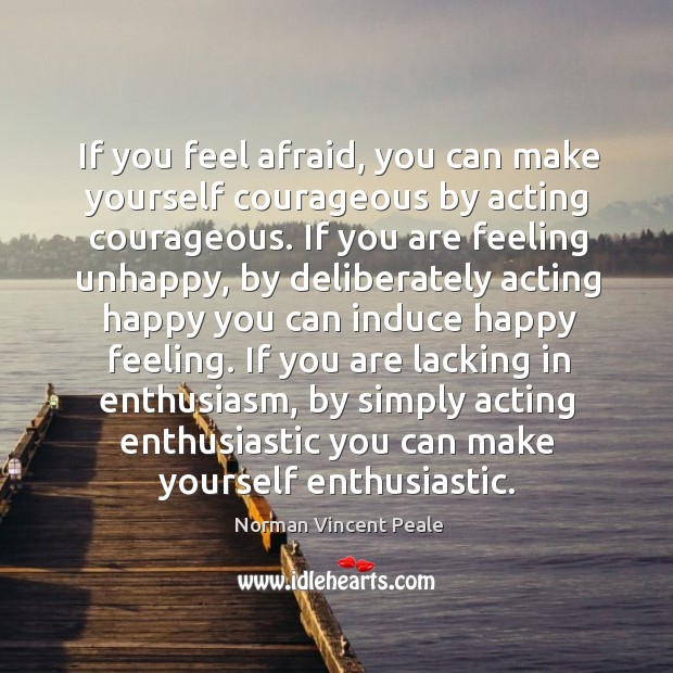 If you feel afraid, you can make yourself courageous by acting courageous. Norman Vincent Peale Picture Quote