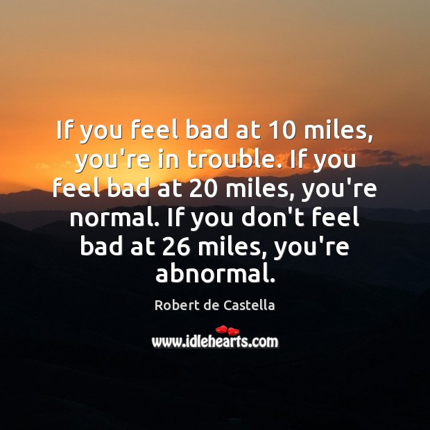 If you feel bad at 10 miles, you’re in trouble. If you feel Robert de Castella Picture Quote