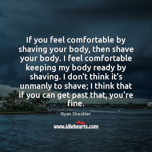 If you feel comfortable by shaving your body, then shave your body. Ryan Sheckler Picture Quote