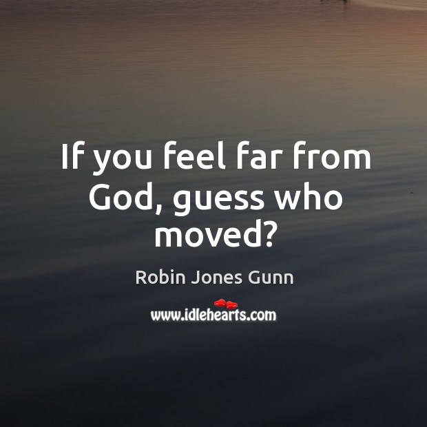 If you feel far from God, guess who moved? Robin Jones Gunn Picture Quote