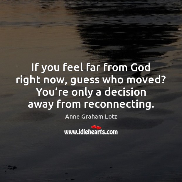 If you feel far from God right now, guess who moved? You’ Anne Graham Lotz Picture Quote