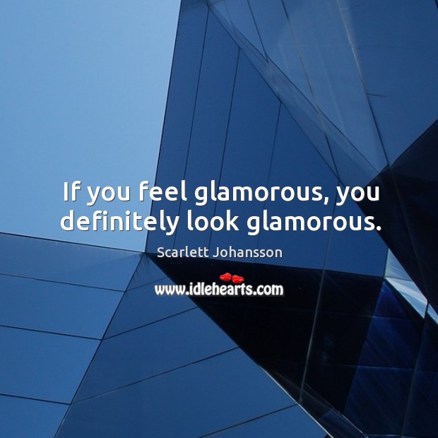 If you feel glamorous, you definitely look glamorous. Scarlett Johansson Picture Quote