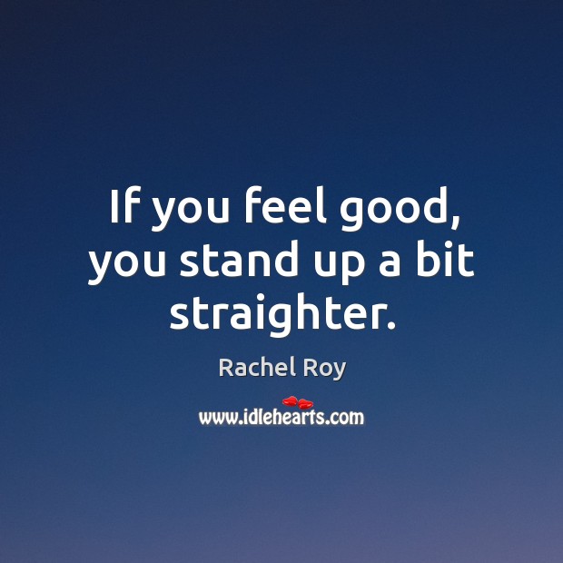 If you feel good, you stand up a bit straighter. Rachel Roy Picture Quote