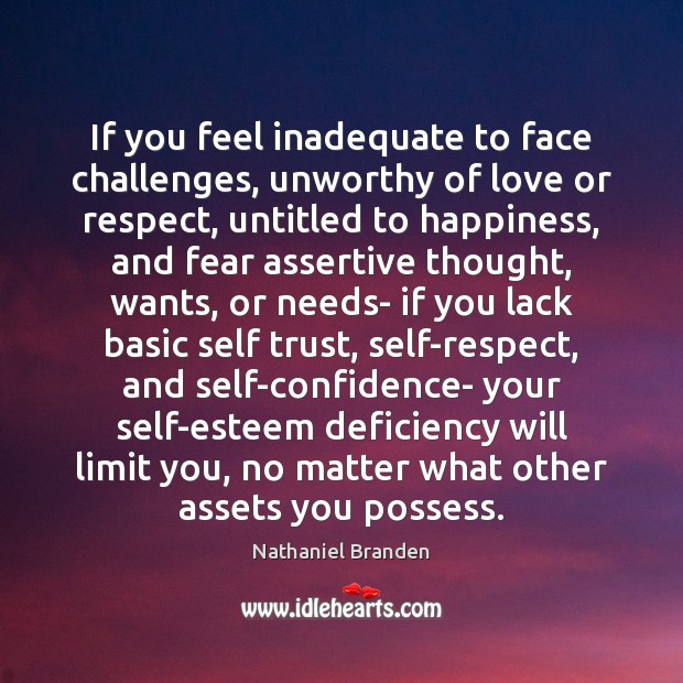 If you feel inadequate to face challenges, unworthy of love or respect, Nathaniel Branden Picture Quote