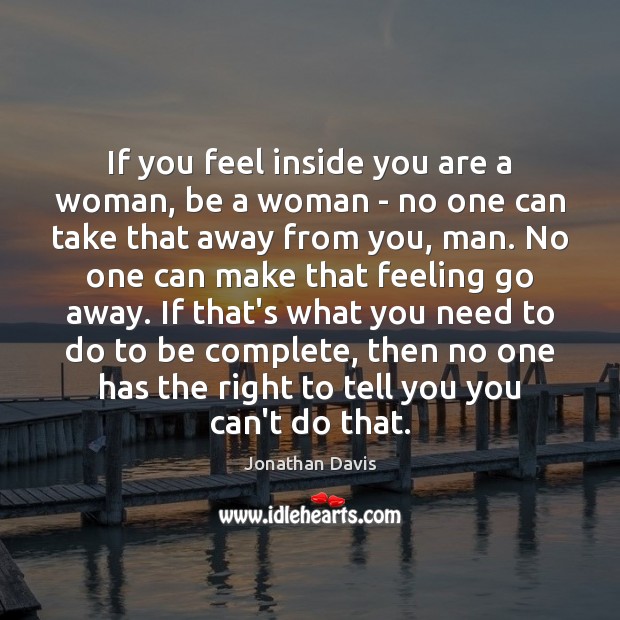 If you feel inside you are a woman, be a woman – Jonathan Davis Picture Quote