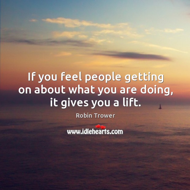 If you feel people getting on about what you are doing, it gives you a lift. Image