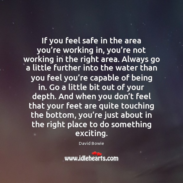If you feel safe in the area you’re working in, you’ David Bowie Picture Quote