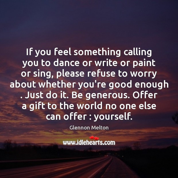 If you feel something calling you to dance or write or paint Image