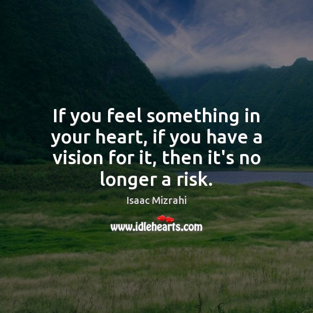 If you feel something in your heart, if you have a vision Isaac Mizrahi Picture Quote