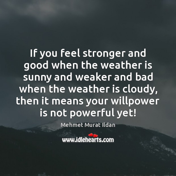 If you feel stronger and good when the weather is sunny and Mehmet Murat Ildan Picture Quote