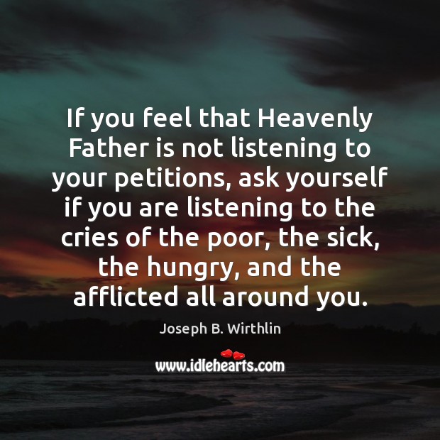 If you feel that Heavenly Father is not listening to your petitions, Joseph B. Wirthlin Picture Quote
