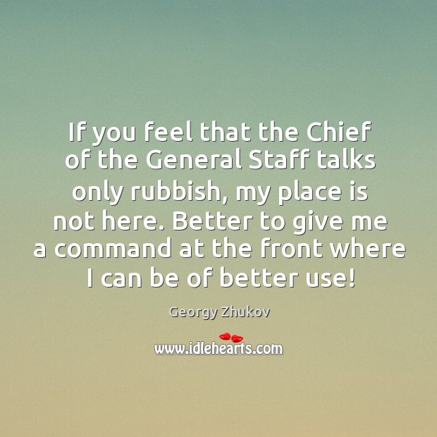 If you feel that the Chief of the General Staff talks only Georgy Zhukov Picture Quote