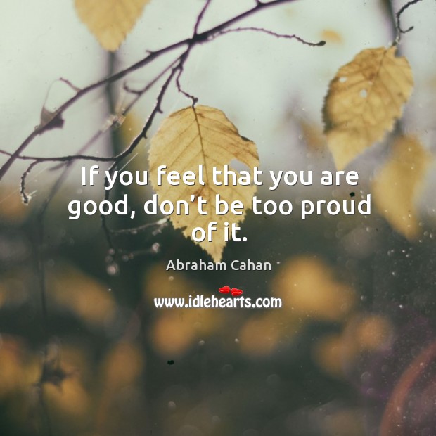 If you feel that you are good, don’t be too proud of it. Image