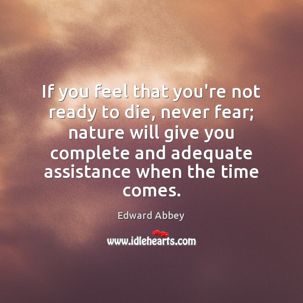 If you feel that you’re not ready to die, never fear; nature Edward Abbey Picture Quote