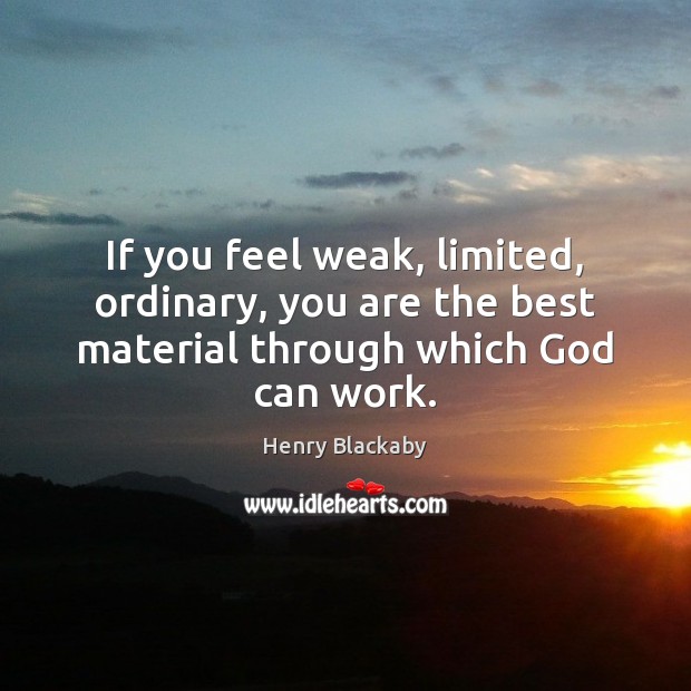 If you feel weak, limited, ordinary, you are the best material through which God can work. Henry Blackaby Picture Quote