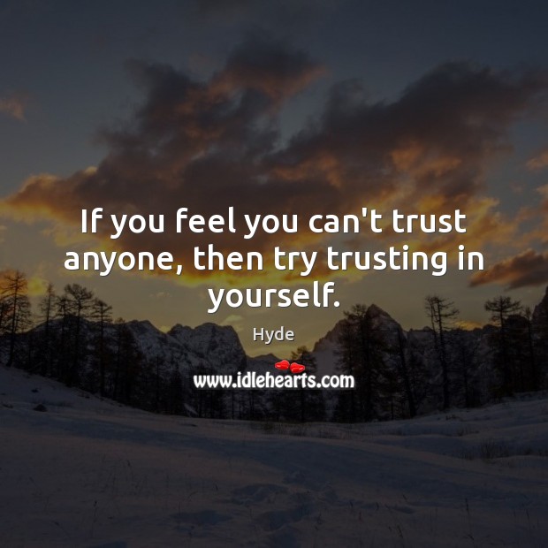 If you feel you can’t trust anyone, then try trusting in yourself. Image