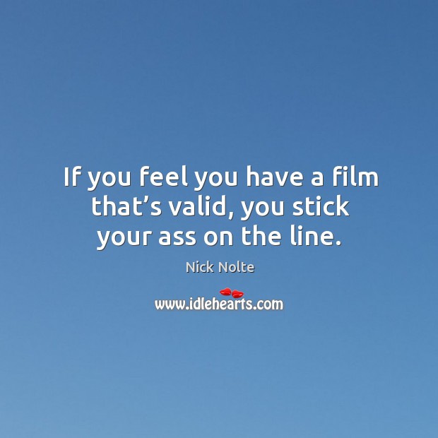 If you feel you have a film that’s valid, you stick your ass on the line. Image