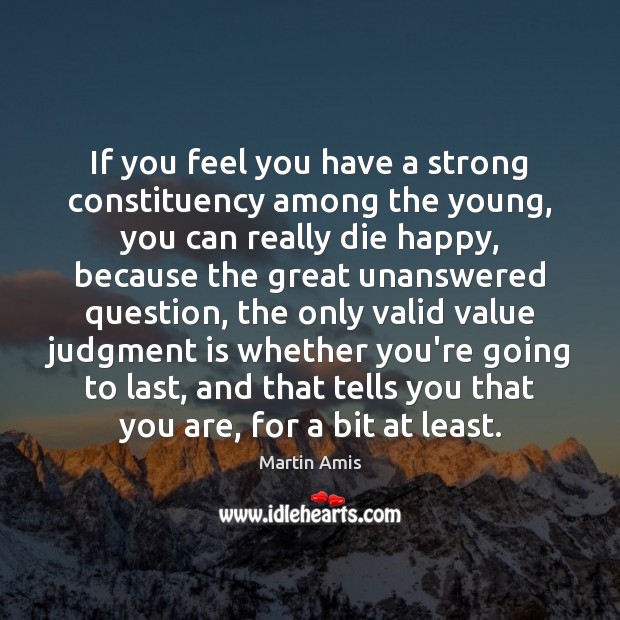 If you feel you have a strong constituency among the young, you Martin Amis Picture Quote