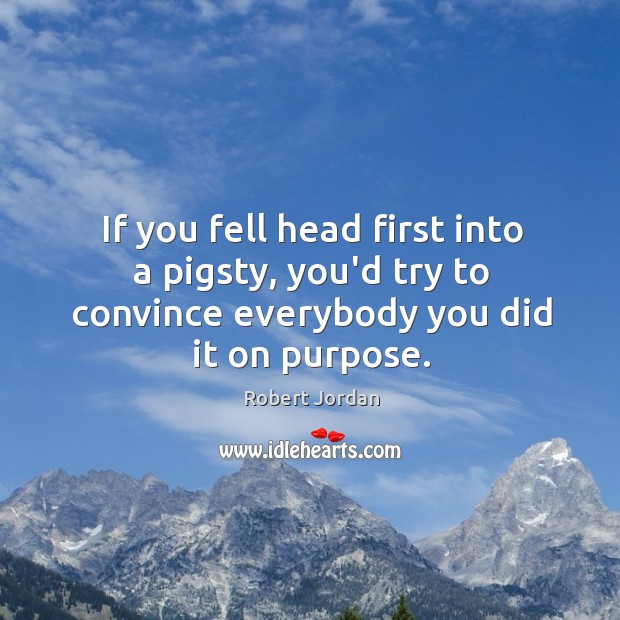 If you fell head first into a pigsty, you’d try to convince Robert Jordan Picture Quote