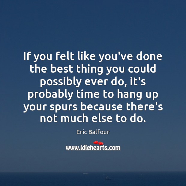 If you felt like you’ve done the best thing you could possibly Eric Balfour Picture Quote