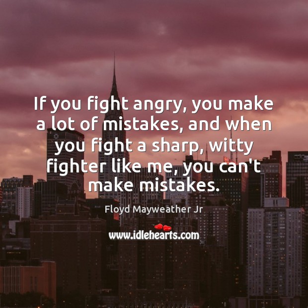 If you fight angry, you make a lot of mistakes, and when Floyd Mayweather Jr Picture Quote