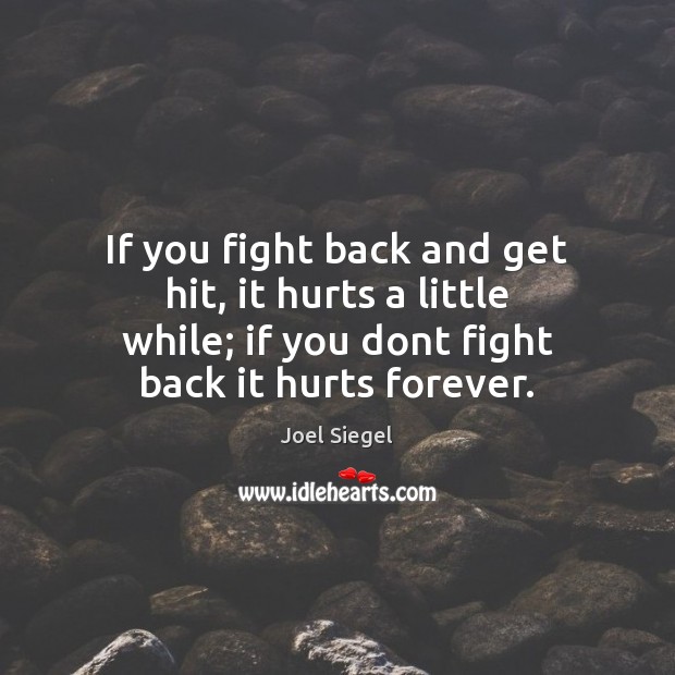 If you fight back and get hit, it hurts a little while; Joel Siegel Picture Quote